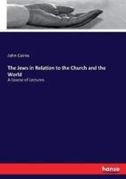 The Jews in Relation to the Church and the World:A Course of Lectures