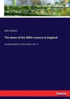 The dawn of the XIXth century in England:A social sketch of the times. Vol. II