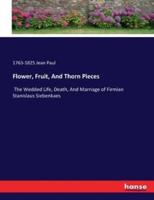 Flower, Fruit, And Thorn Pieces:The Wedded Life, Death, And Marriage of Firmian Stanislaus Siebenkaes