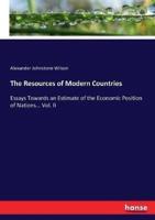 The Resources of Modern Countries:Essays Towards an Estimate of the Economic Position of Nations... Vol. II