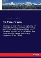 The Trapper's Guide:A manual of instructions for capturing all kinds of fur-bearing animals, and curing their skins - with observations on the fur-trade, hints on life in the woods and narratives of trapping and hunting excursions. Third Edition