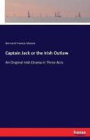 Captain Jack or the Irish Outlaw:An Original Irish Drama in Three Acts