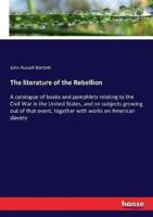 The literature of the Rebellion :A catalogue of books and pamphlets relating to the Civil War in the United States, and on subjects growing out of that event, together with works on American slavery