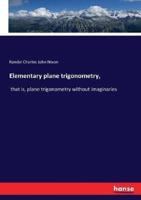 Elementary plane trigonometry,:that is, plane trigonometry without imaginaries