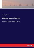 Without love or licence.:A tale of South Devon - Vol. 2