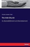 The Irish Church:its disestablishment and disendowment