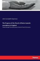 The Progress of the Church of Rome towards ascendency in England:Traced through the parliamentary history of nearly forty years