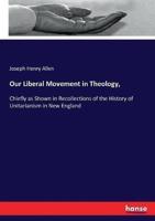 Our Liberal Movement in Theology,:Chiefly as Shown in Recollections of the History of Unitarianism in New England