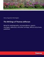 The Writings of Thomas Jefferson :Being his autobiography, correspondence, reports, messages, addresses, and other writings, official and private, published.