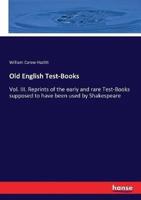 Old English Test-Books:Vol. III. Reprints of the early and rare Test-Books supposed to have been used by Shakespeare