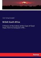 British South Africa:A History of the Colony of the Cape of Good Hope, from its Conquest 1795...