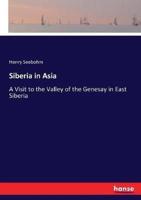 Siberia in Asia:A Visit to the Valley of the Genesay in East Siberia