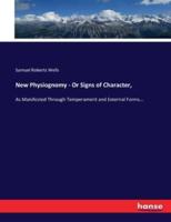 New Physiognomy - Or Signs of Character, :As Manifested Through Temperament and External Forms...