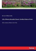 Life of Henry Benedict Stuart, Cardinal Duke of York:With a Notice of Rome in his Time