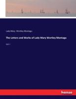 The Letters and Works of Lady Mary Wortley Montagu:Vol. I