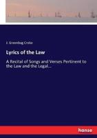 Lyrics of the Law :A Recital of Songs and Verses Pertinent to the Law and the Legal...
