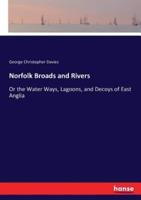 Norfolk Broads and Rivers:Or the Water Ways, Lagoons, and Decoys of East Anglia