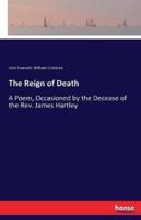 The Reign of Death:A Poem, Occasioned by the Decease of the Rev. James Hartley