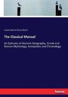 The Classical Manual:An Epitome of Ancient Geography, Greek and Roman Mythology, Antiquities and Chronology