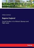 Bygone England:Social Studies in its Historic Byways and High-ways