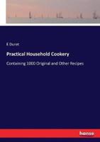 Practical Household Cookery:Containing 1000 Original and Other Recipes