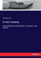 A Year's Cookery :Giving Dishes for Breakfast, Luncheon, and Dinner