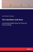 The Columbian Cook Book:Containing Reliable Rules for Plain and Fancy Cooking