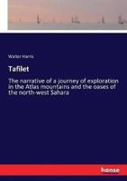 Tafilet :The narrative of a journey of exploration in the Atlas mountains and the oases of the north-west Sahara