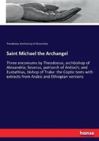 Saint Michael the Archangel :Three enconiums by Theodosius, archbishop of Alexandria; Severus, patriarch of Antioch; and Eustathius, bishop of Trake: the Coptic texts with extracts from Arabic and Ethiopian versions