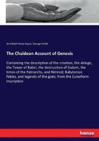 The Chaldean Account of Genesis:Containing the description of the creation, the deluge, the Tower of Babel, the destruction of Sodom, the times of the Patriarchs, and Nimrod; Babylonian fables, and legends of the gods; from the Cuneiform inscription