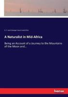 A Naturalist in Mid-Africa:Being an Account of a Journey to the Mountains of the Moon and...