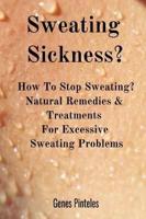 Sweating Sickness? : How To Stop Sweating? Natural Remedies & Treatments For Excessive Sweating Problems