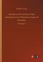 Narrative of A Survey of the Intertropical and Western Coasts of Australia :Volume 1