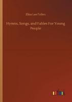 Hymns, Songs, and Fables For Young People