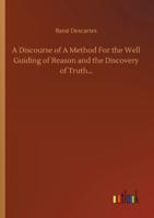 A Discourse of A Method For the Well Guiding of Reason and the Discovery of Truth...