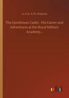The Gentleman Cadet , His Career and Adventures at the Royal Military Academy...