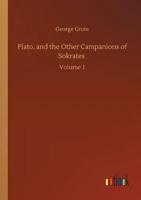 Plato, and the Other Campanions of Sokrates :Volume 1