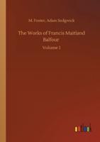 The Works of Francis Maitland Balfour :Volume 1