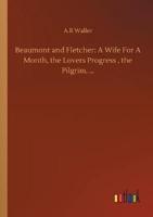 Beaumont and Fletcher: A Wife For A Month, the Lovers Progress , the Pilgrim, ...