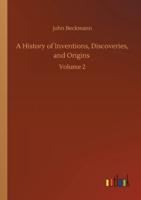 A History of Inventions, Discoveries, and Origins :Volume 2
