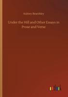 Under the Hill and Other Essays in Prose and Verse
