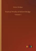 Poetical Works of Robert Bridge :Volume 1