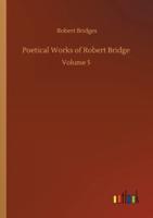 Poetical Works of Robert Bridge :Volume 5