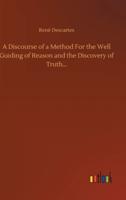 A Discourse of a Method For the Well Guiding of Reason and the Discovery of Truth...