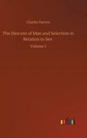 The Descent of Man and Selection in Relation to Sex :Volume 1