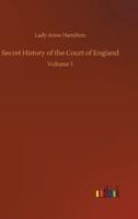 Secret History of the Court of England:Volume 1