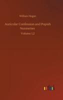 Auricular Confession and Popish Nunneries :Volume 1,2