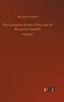 The Complete Works of the Late Dr. Benjamin Franklin :Volume 1