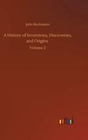 A History of Inventions, Discoveries, and Origins :Volume 2