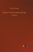 Poetical Works of Robert Bridge :Volume 1